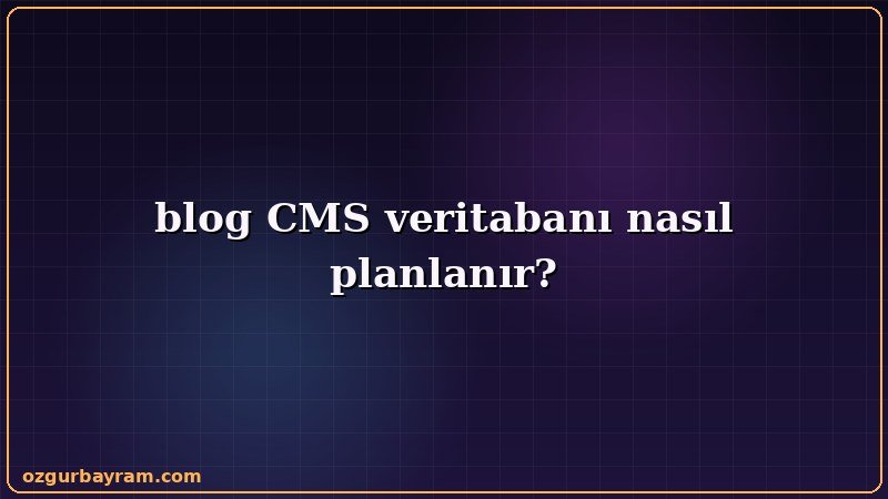 blog CMS veritabanı nasıl planlanır?