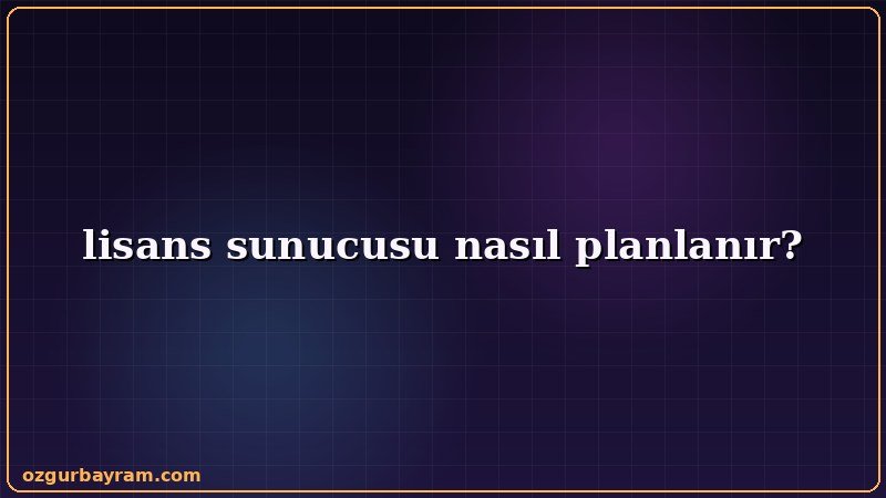 lisans sunucusu nasıl planlanır?