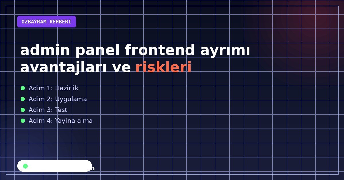 admin panel frontend ayrımı avantajları ve riskleri