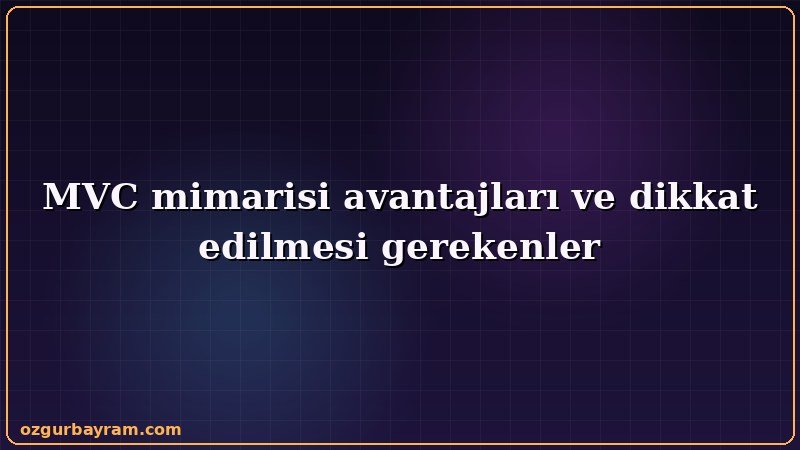 MVC mimarisi avantajları ve dikkat edilmesi gerekenler