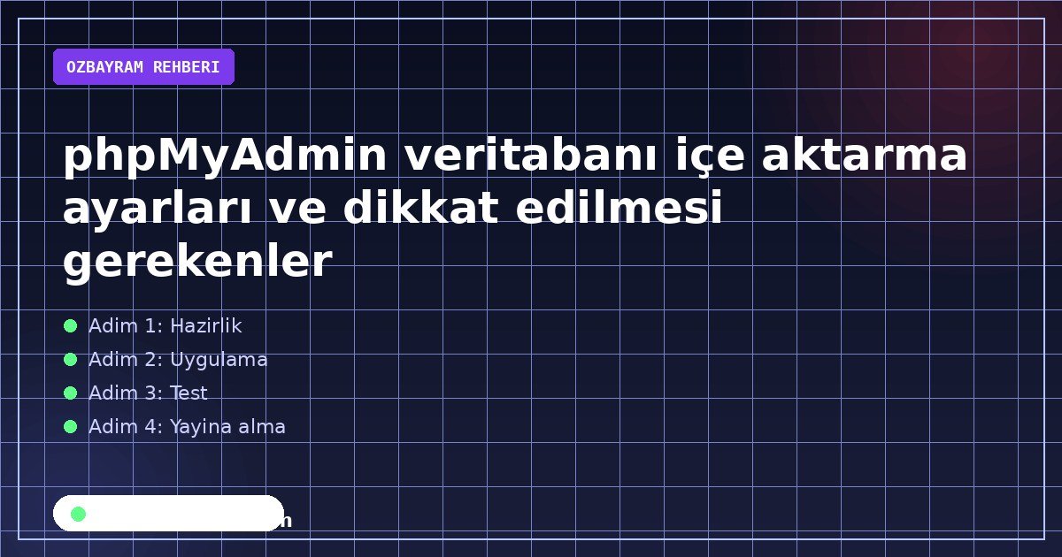 phpMyAdmin veritabanı içe aktarma ayarları ve dikkat edilmesi gerekenler