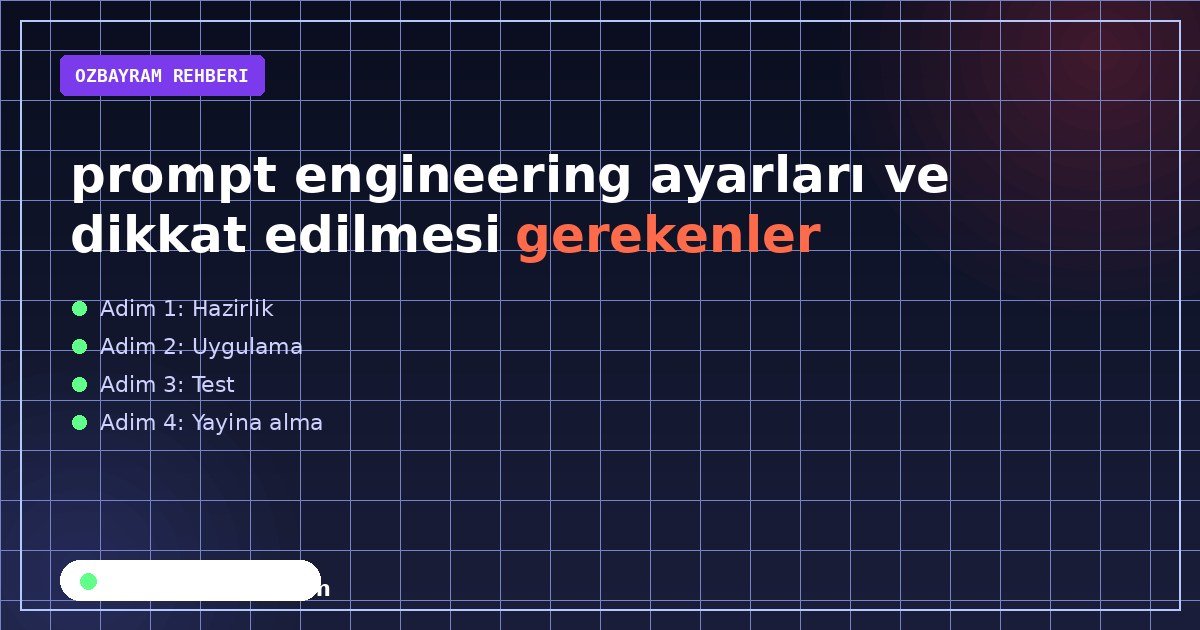 prompt engineering ayarları ve dikkat edilmesi gerekenler
