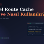Laravel Route Cache Nedir ve Nasıl Kullanılır?