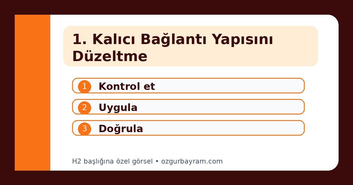 1. Kalıcı Bağlantı Yapısını Düzeltme