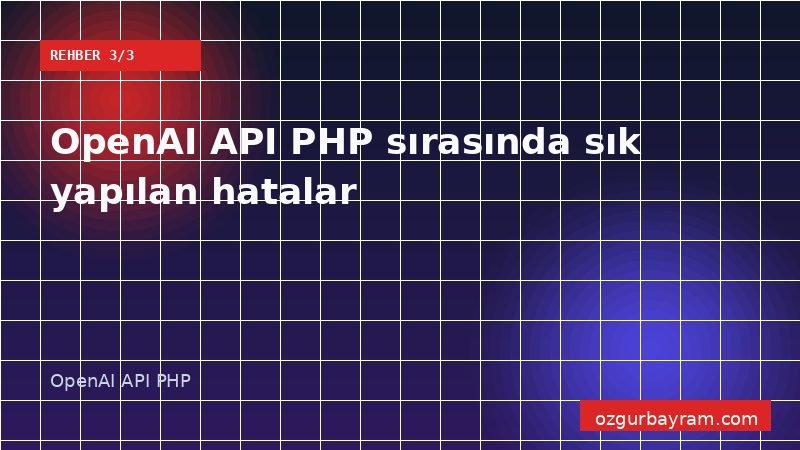 OpenAI API PHP sırasında sık yapılan hatalar