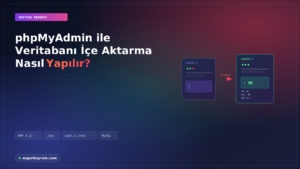 phpMyAdmin ile Veritabanı İçe Aktarma Nasıl Yapılır?
