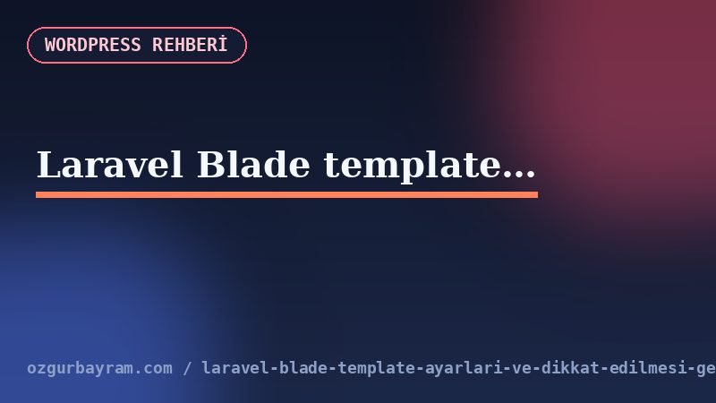 Laravel Blade template ayarları ve dikkat edilmesi gerekenler