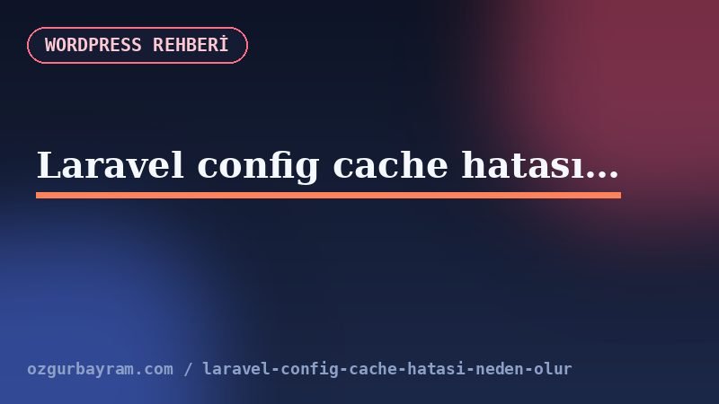 Laravel config cache hatası neden olur?