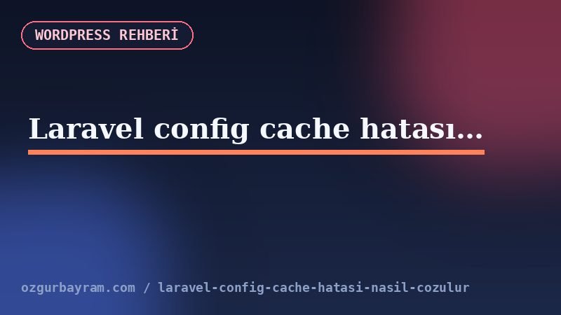 Laravel config cache hatası nasıl çözülür?