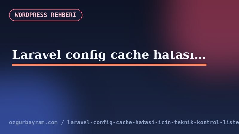 Laravel config cache hatası için teknik kontrol listesi