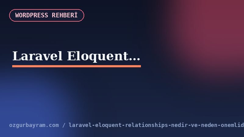 Laravel Eloquent relationships nedir ve neden önemlidir?