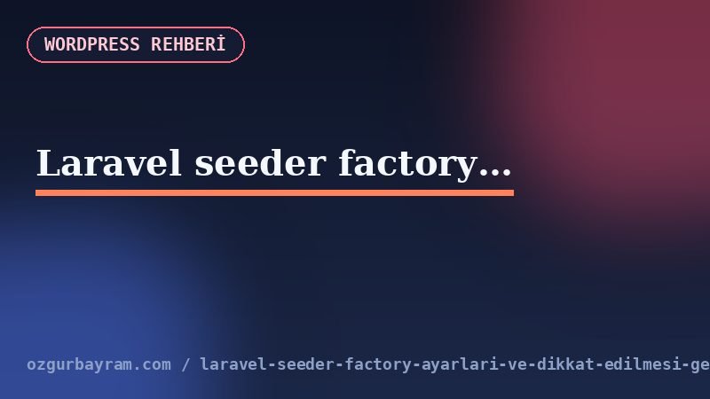 Laravel seeder factory ayarları ve dikkat edilmesi gerekenler