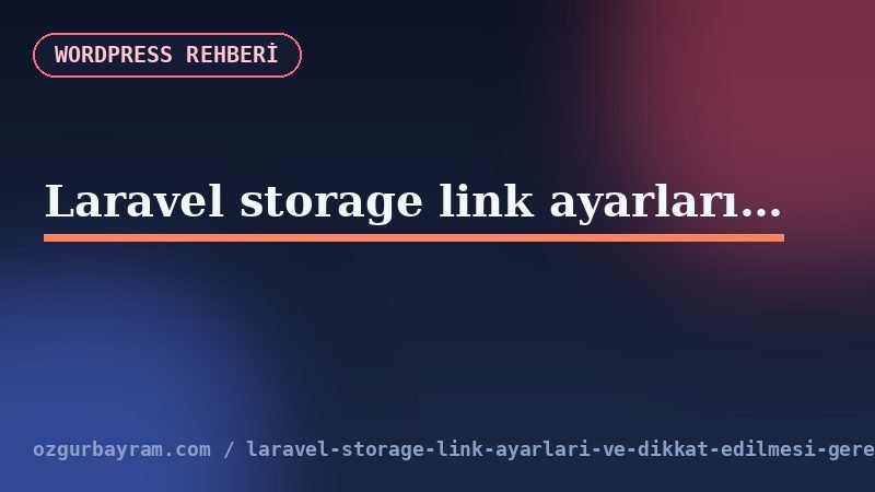 Laravel storage link ayarları ve dikkat edilmesi gerekenler