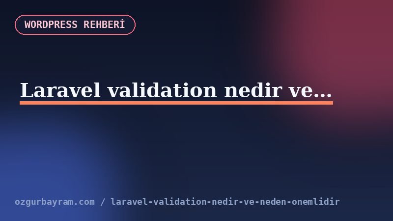 Laravel validation nedir ve neden önemlidir?