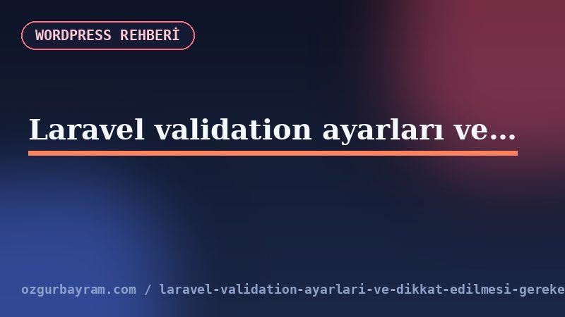 Laravel validation ayarları ve dikkat edilmesi gerekenler