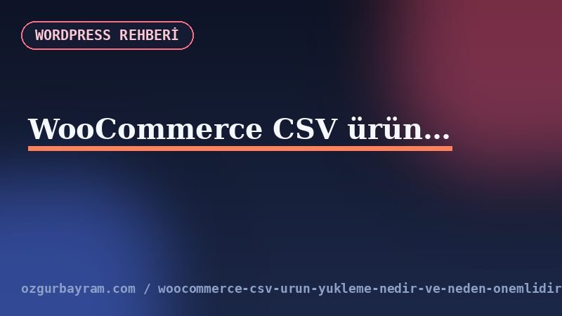 WooCommerce CSV ürün yükleme nedir ve neden önemlidir?