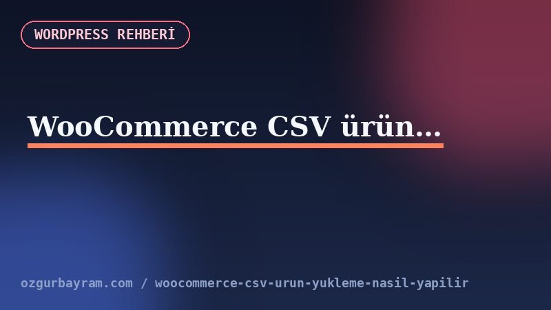 WooCommerce CSV ürün yükleme nasıl yapılır?