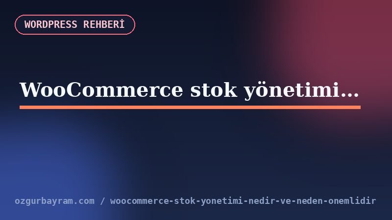 WooCommerce stok yönetimi nedir ve neden önemlidir?