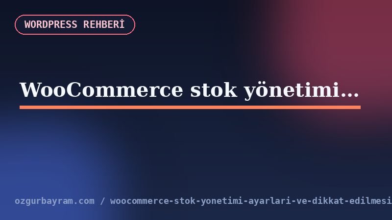 WooCommerce stok yönetimi ayarları ve dikkat edilmesi gerekenler