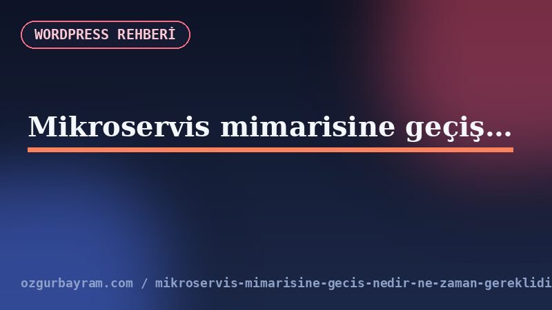 Mikroservis mimarisine geçiş nedir, ne zaman gereklidir?